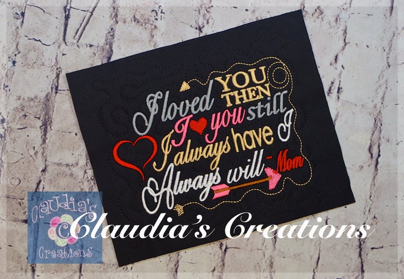 CC Signed -Mom Version: I loved you then, I love you still, I always have, I always will embroidery saying